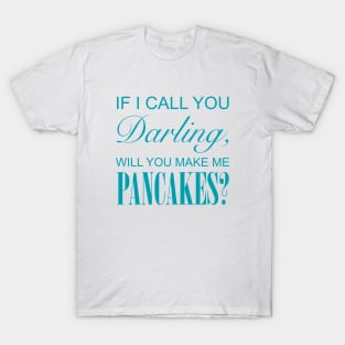 If I Call You Darling, Will You Make Me Pancakes? T-Shirt